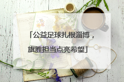 公益足球扎根淄博，旗胜担当点亮希望