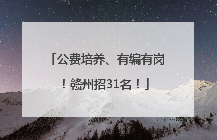 公费培养、有编有岗！赣州招31名！
