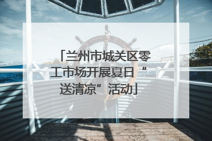 兰州市城关区零工市场开展夏日“送清凉”活动