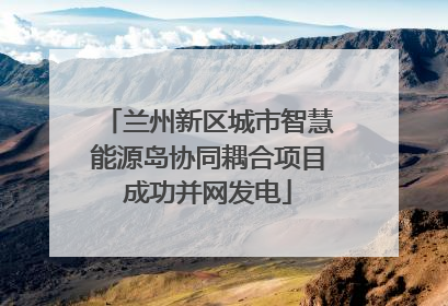 兰州新区城市智慧能源岛协同耦合项目成功并网发电