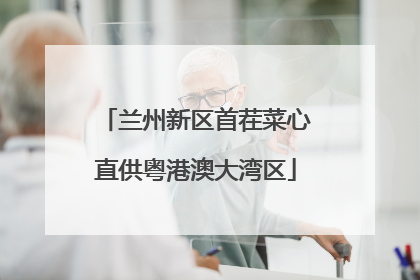 兰州新区首茬菜心直供粤港澳大湾区