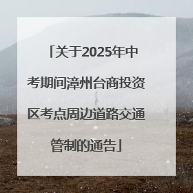 关于2025年中考期间漳州台商投资区考点周边道路交通管制的通告