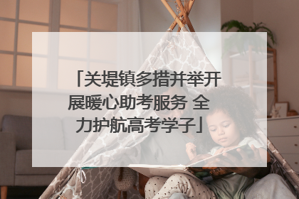 关堤镇多措并举开展暖心助考服务 全力护航高考学子