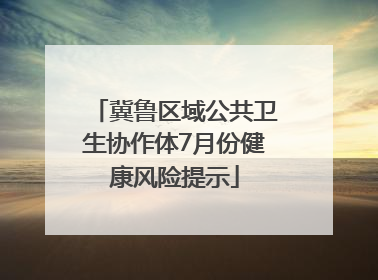 冀鲁区域公共卫生协作体7月份健康风险提示