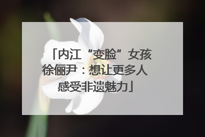 内江“变脸”女孩徐俪尹：想让更多人感受非遗魅力