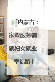 内蒙古：家政服务铺就妇女就业幸福路