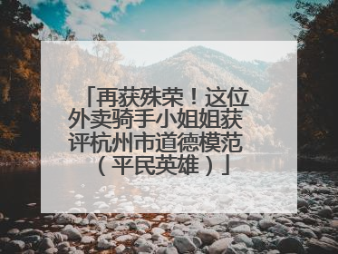 再获殊荣！这位外卖骑手小姐姐获评杭州市道德模范（平民英雄）