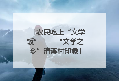 农民吃上“文学饭”——“文学之乡”清溪村印象