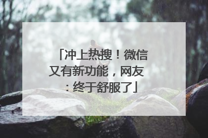 冲上热搜！微信又有新功能，网友：终于舒服了