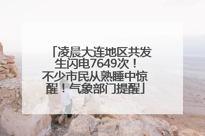 凌晨大连地区共发生闪电7649次！不少市民从熟睡中惊醒！气象部门提醒