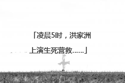 凌晨5时，洪家洲上演生死营救……