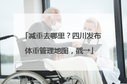 减重去哪里？四川发布体重管理地图，戳→