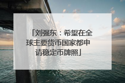 刘强东：希望在全球主要货币国家都申请稳定币牌照