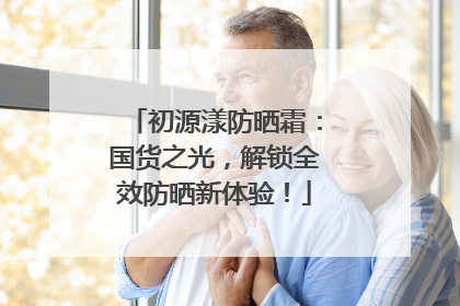 初源漾防晒霜：国货之光，解锁全效防晒新体验！