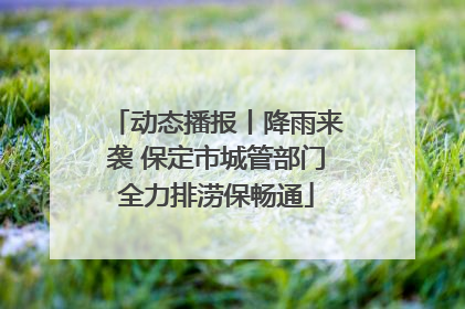 动态播报丨降雨来袭 保定市城管部门全力排涝保畅通