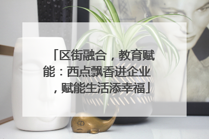 区街融合，教育赋能：西点飘香进企业，赋能生活添幸福