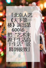 北京人艺《天下第一楼》演出第600场，把“艺术来源于生活高于生活”诠释到极致