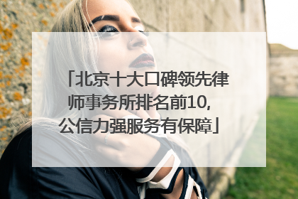 北京十大口碑领先律师事务所排名前10,公信力强服务有保障