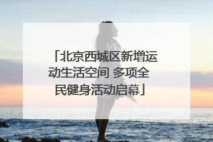 北京西城区新增运动生活空间 多项全民健身活动启幕