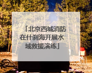 北京西城消防在什刹海开展水域救援演练