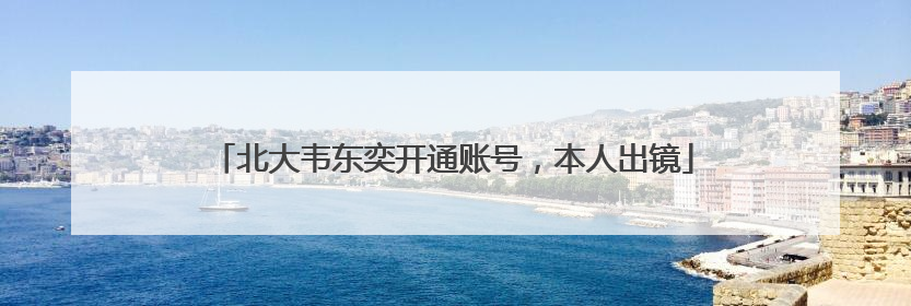 北大韦东奕开通账号，本人出镜