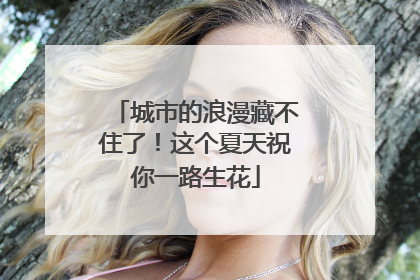 城市的浪漫藏不住了！这个夏天祝你一路生花