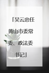 吴云忠任黄山市委常委、政法委书记