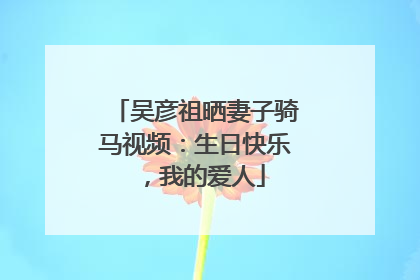 吴彦祖晒妻子骑马视频：生日快乐，我的爱人