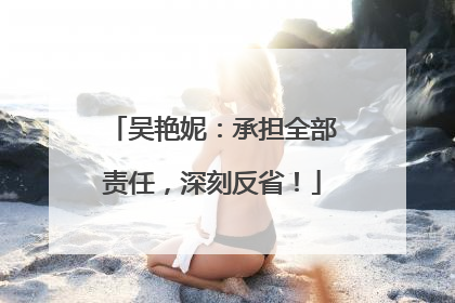 吴艳妮：承担全部责任，深刻反省！