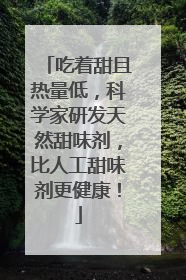 吃着甜且热量低，科学家研发天然甜味剂，比人工甜味剂更健康！