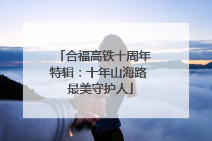 合福高铁十周年特辑：十年山海路 最美守护人