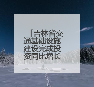 吉林省交通基础设施建设完成投资同比增长6.1%