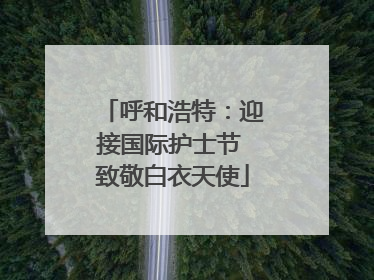 呼和浩特：迎接国际护士节 致敬白衣天使