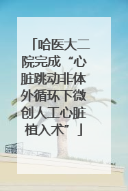 哈医大二院完成“心脏跳动非体外循环下微创人工心脏植入术”