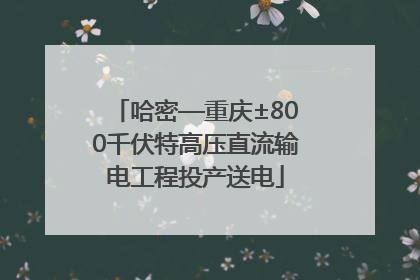 哈密—重庆±800千伏特高压直流输电工程投产送电