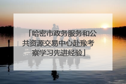 哈密市政务服务和公共资源交易中心赴豫考察学习先进经验
