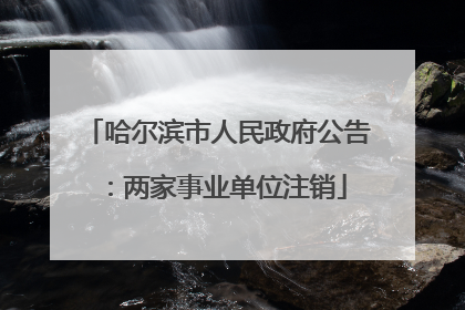 哈尔滨市人民政府公告：两家事业单位注销