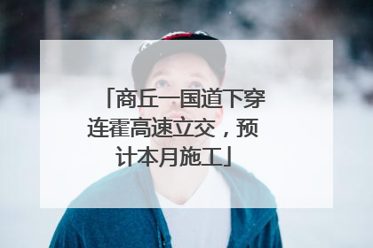 商丘一国道下穿连霍高速立交，预计本月施工