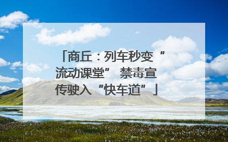 商丘：列车秒变“流动课堂” 禁毒宣传驶入“快车道”