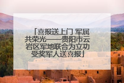 喜报送上门 军属共荣光——贵阳市云岩区军地联合为立功受奖军人送喜报