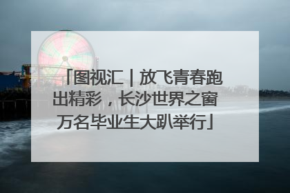 图视汇｜放飞青春跑出精彩，长沙世界之窗万名毕业生大趴举行