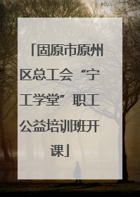 固原市原州区总工会“宁工学堂”职工公益培训班开课