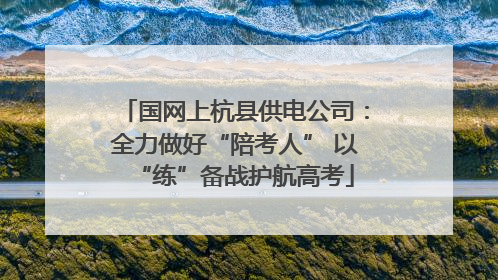 国网上杭县供电公司：全力做好“陪考人” 以“练”备战护航高考