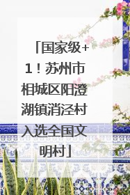 国家级+1！苏州市相城区阳澄湖镇消泾村入选全国文明村