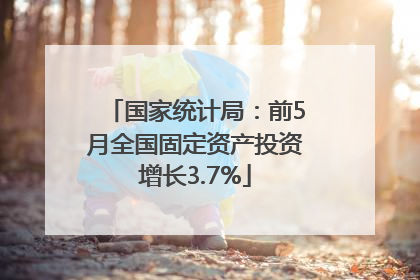 国家统计局：前5月全国固定资产投资增长3.7%