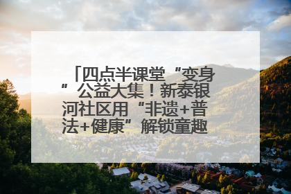 四点半课堂“变身”公益大集！新泰银河社区用“非遗+普法+健康”解锁童趣治理新场景