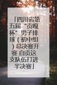 四川省第五届“贡嘎杯”男子排球（初中组）总决赛开赛 自贡这支队伍打进半决赛