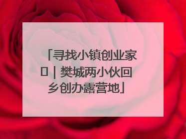 寻找小镇创业家㊳｜樊城两小伙回乡创办露营地