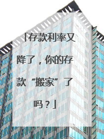 存款利率又降了，你的存款“搬家”了吗？