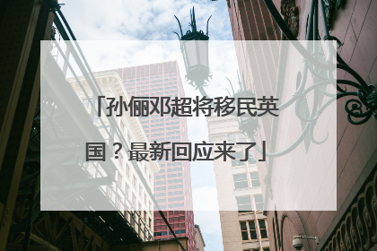 孙俪邓超将移民英国？最新回应来了